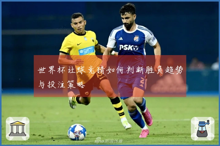世界杯让球竞猜如何判断胜负趋势与投注策略