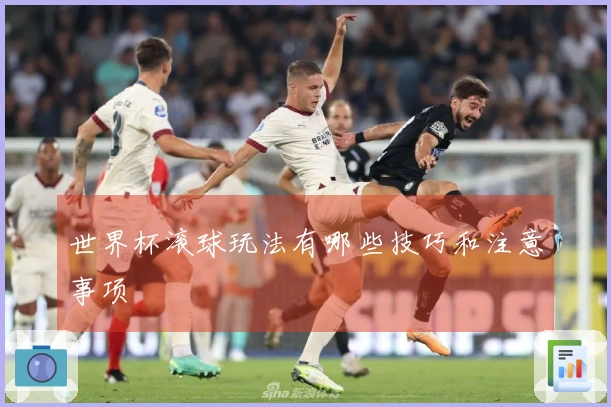世界杯滚球玩法有哪些技巧和注意事项