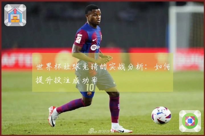 世界杯让球竞猜的实战分析：如何提升投注成功率