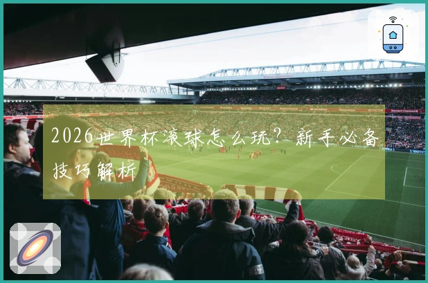 2026世界杯滚球怎么玩？新手必备技巧解析
