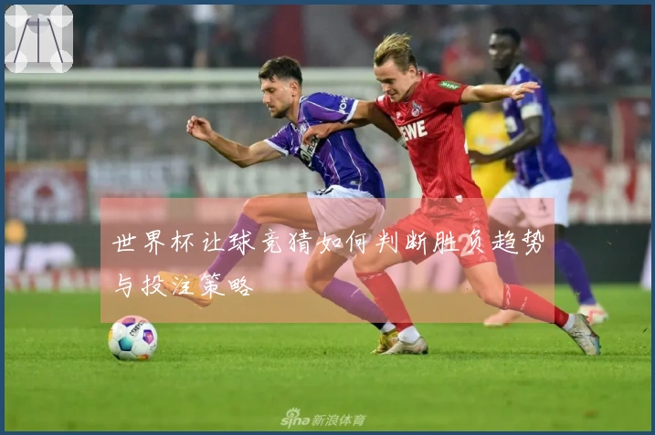 世界杯让球竞猜如何判断胜负趋势与投注策略
