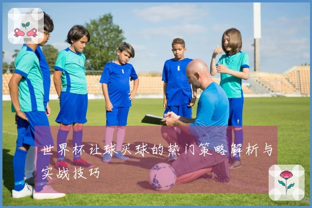 世界杯让球买球的热门策略解析与实战技巧