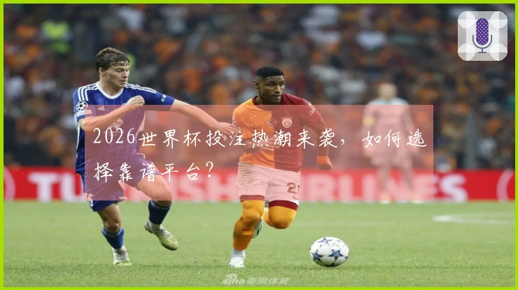 2026世界杯投注热潮来袭，如何选择靠谱平台？