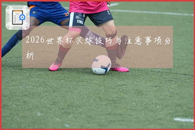 2026世界杯买球技巧与注意事项分析