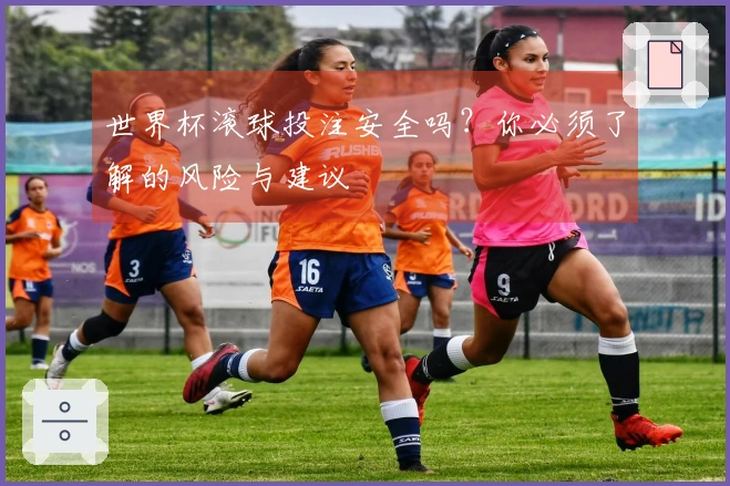 世界杯滚球投注安全吗？你必须了解的风险与建议