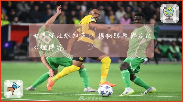 世界杯让球知多少 揭秘赔率背后的心理博弈