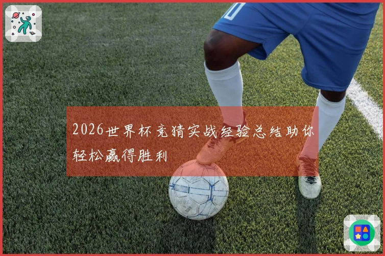 2026世界杯竞猜实战经验总结助你轻松赢得胜利