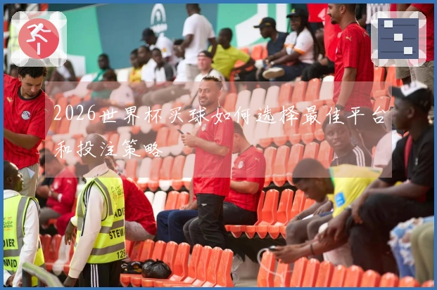 2026世界杯买球如何选择最佳平台和投注策略