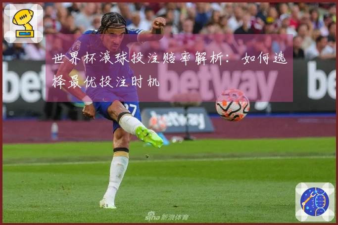 世界杯滚球投注赔率解析：如何选择最优投注时机