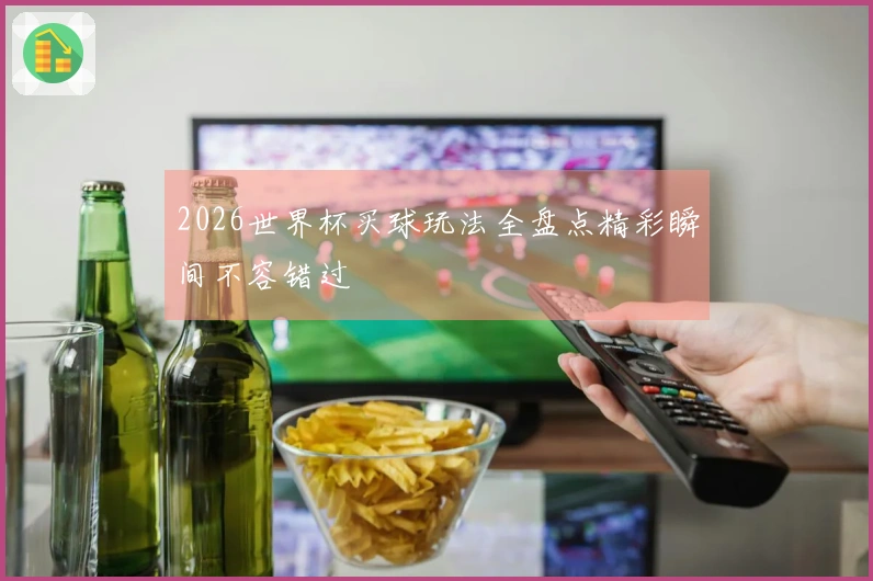 2026世界杯买球玩法全盘点精彩瞬间不容错过