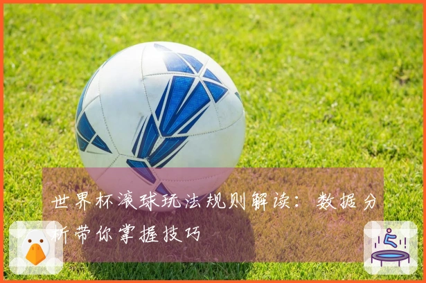 世界杯滚球玩法规则解读：数据分析带你掌握技巧