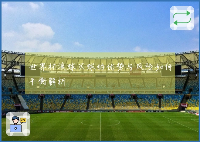 世界杯滚球买球的优势与风险如何平衡解析