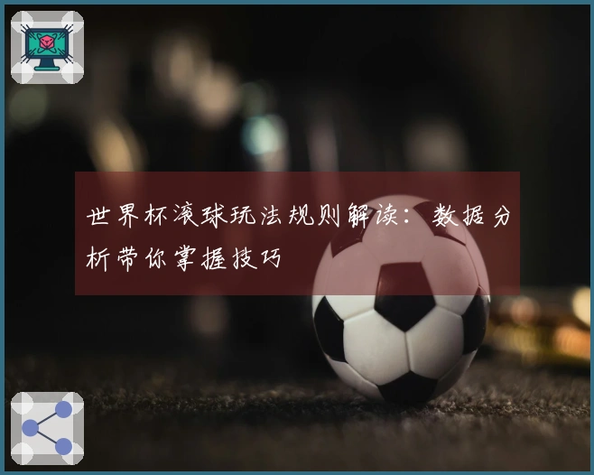 世界杯滚球玩法规则解读：数据分析带你掌握技巧