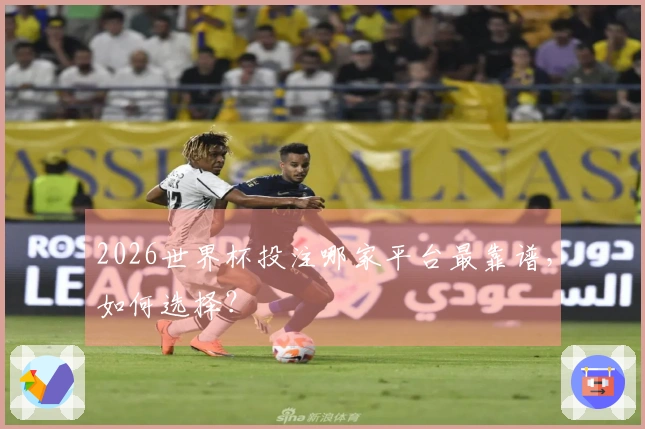 2026世界杯投注哪家平台最靠谱，如何选择？