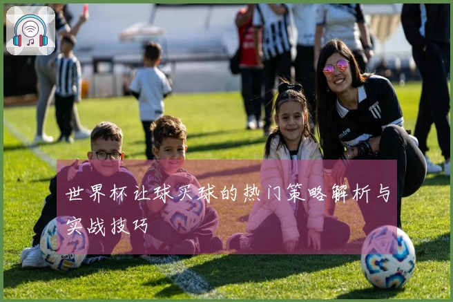 世界杯让球买球的热门策略解析与实战技巧